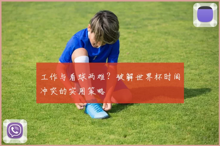 工作与看球两难?破解世界杯时间冲突的实用策略