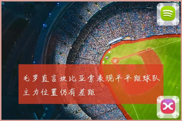 毛罗直言坎比亚索表现平平距球队主力位置仍有差距
