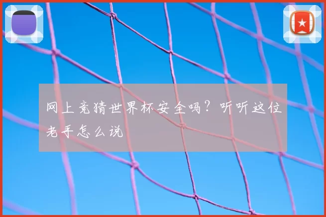 网上竞猜世界杯安全吗？听听这位老手怎么说