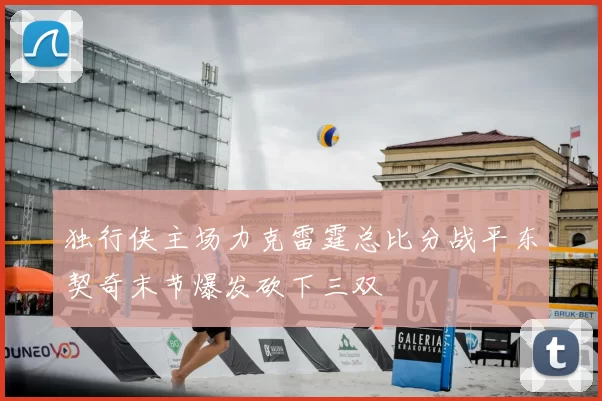 独行侠主场力克雷霆总比分战平东契奇末节爆发砍下三双
