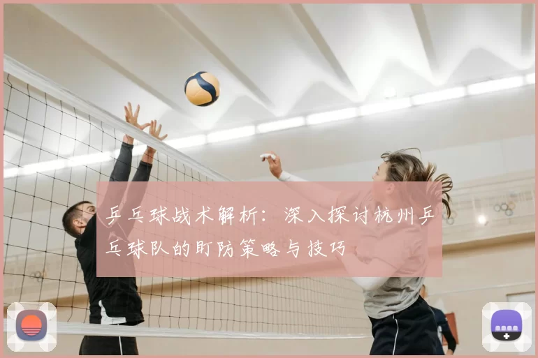 乒乓球战术解析:深入探讨杭州乒乓球队的盯防策略与技巧