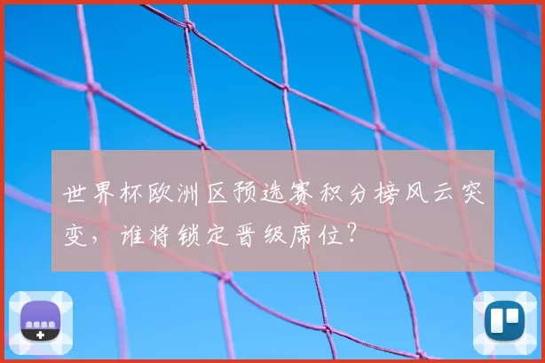 世界杯欧洲区预选赛积分榜风云突变,谁将锁定晋级席位?