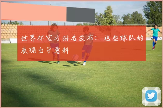 世界杯官方排名发布：这些球队的表现出乎意料