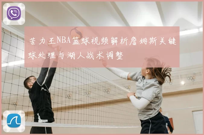 苦力王NBA篮球视频解析詹姆斯关键球处理与湖人战术调整