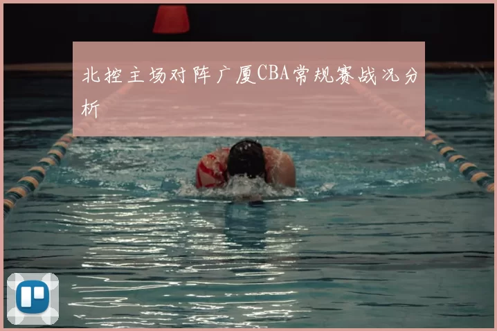 北控主场对阵广厦CBA常规赛战况分析