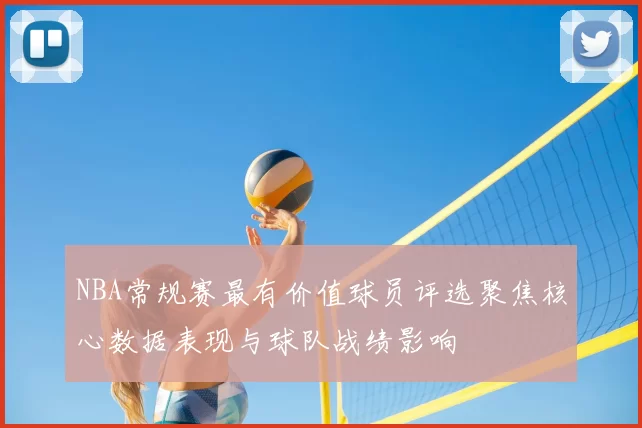 NBA常规赛最有价值球员评选聚焦核心数据表现与球队战绩影响