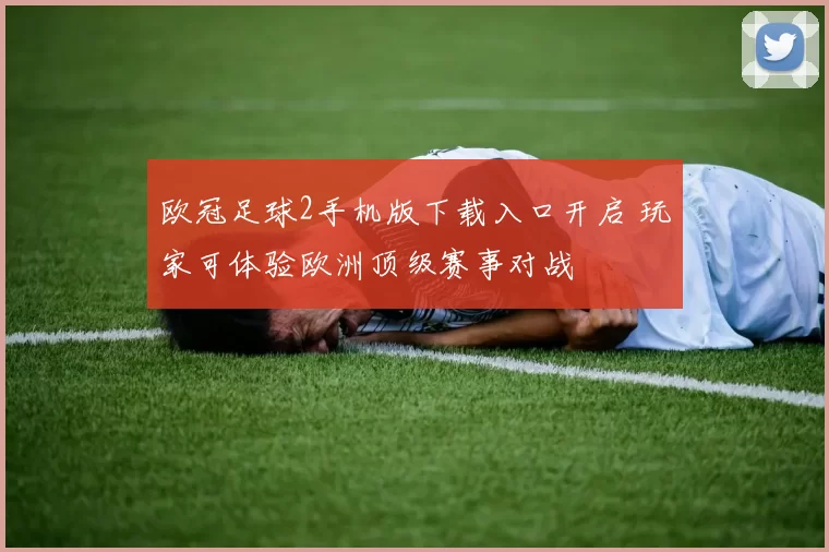 欧冠足球2手机版下载入口开启 玩家可体验欧洲顶级赛事对战