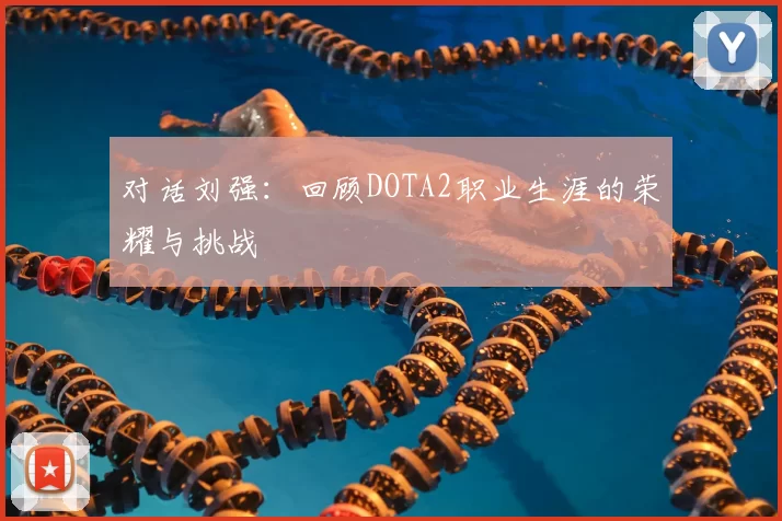 对话刘强:回顾DOTA2职业生涯的荣耀与挑战