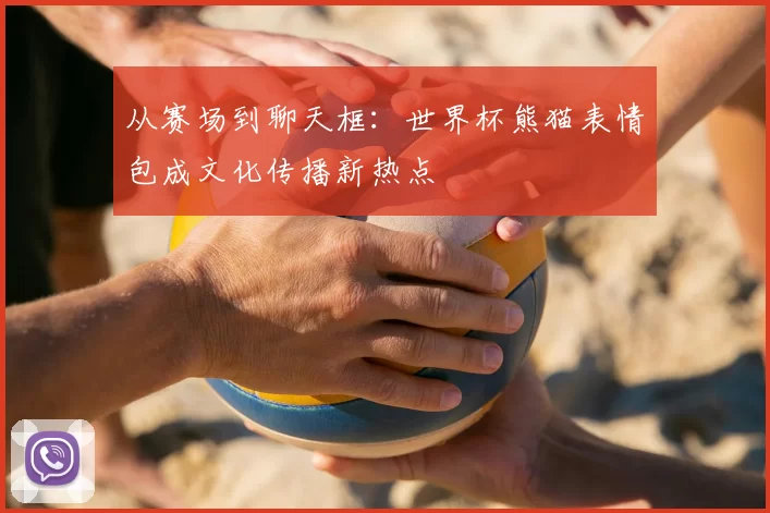 从赛场到聊天框:世界杯熊猫表情包成文化传播新热点