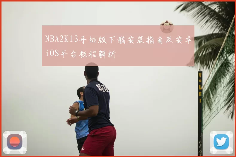 NBA2K13手机版下载安装指南及安卓iOS平台教程解析