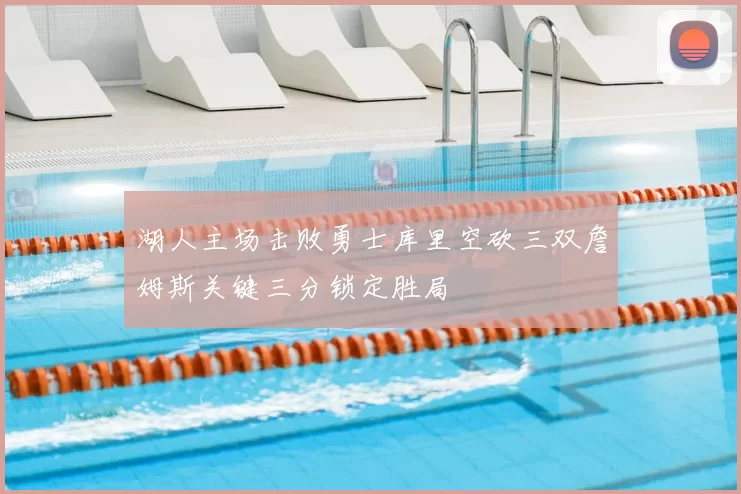 湖人主场击败勇士库里空砍三双詹姆斯关键三分锁定胜局
