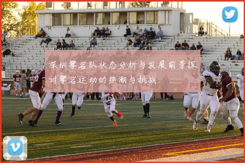 深圳攀岩队状态分析与发展前景探讨攀岩运动的热潮与挑战