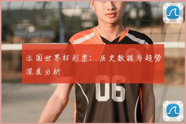 法国世界杯彩票:历史数据与趋势深度分析