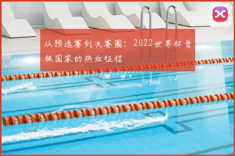 从预选赛到决赛圈：2022世界杯晋级国家的热血征程