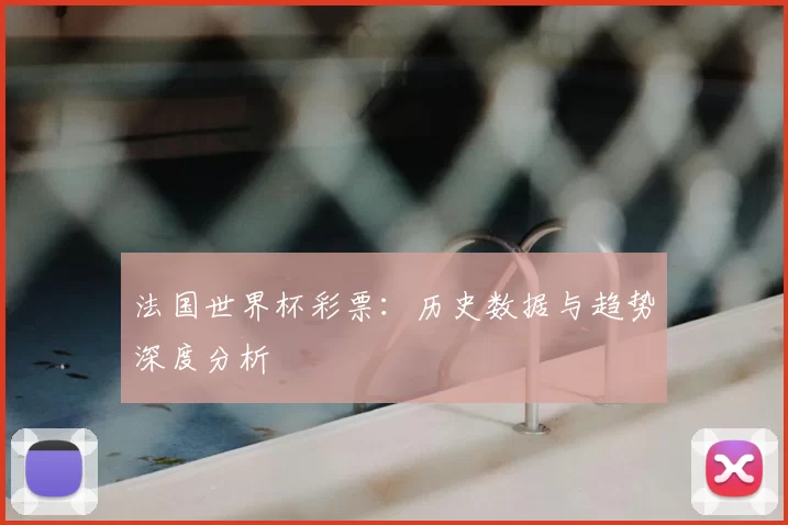法国世界杯彩票:历史数据与趋势深度分析