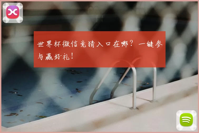 世界杯微信竞猜入口在哪?一键参与赢好礼!