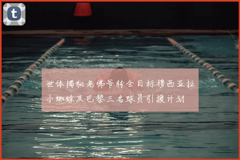 世体揭秘老佛爷转会目标穆西亚拉小蜘蛛及巴黎三名球员引援计划