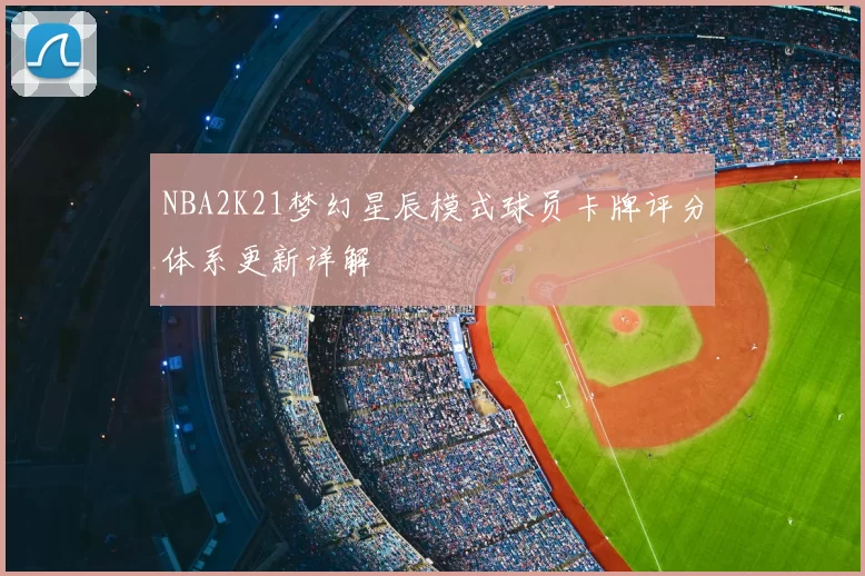 NBA2K21梦幻星辰模式球员卡牌评分体系更新详解