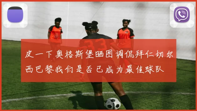 皮一下奥格斯堡晒图调侃拜仁切尔西巴黎我们是否已成为最佳球队