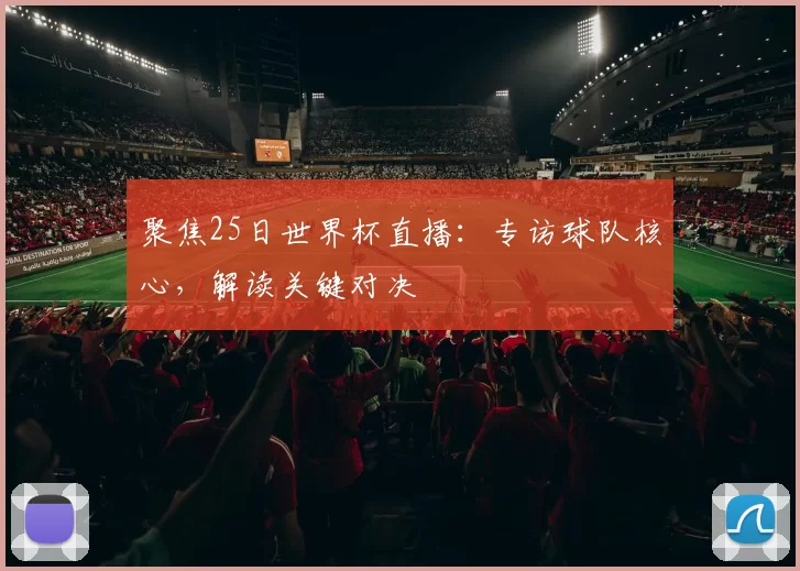 聚焦25日世界杯直播:专访球队核心,解读关键对决