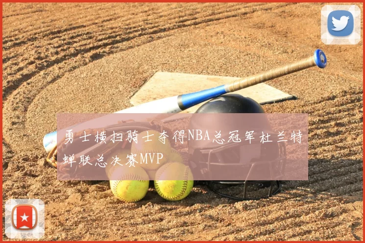 勇士横扫骑士夺得NBA总冠军杜兰特蝉联总决赛MVP