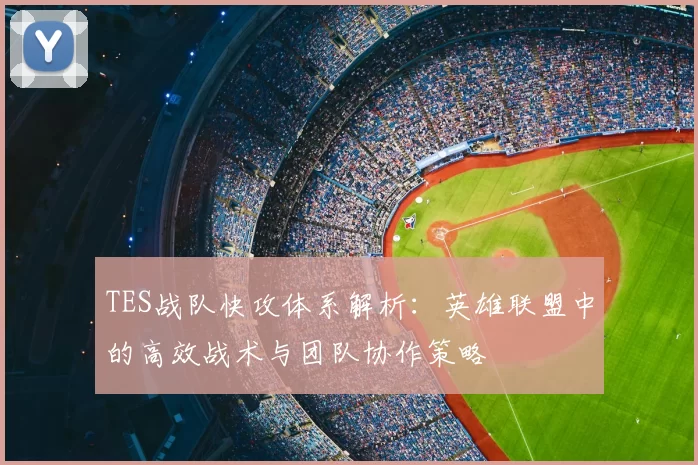 TES战队快攻体系解析：英雄联盟中的高效战术与团队协作策略