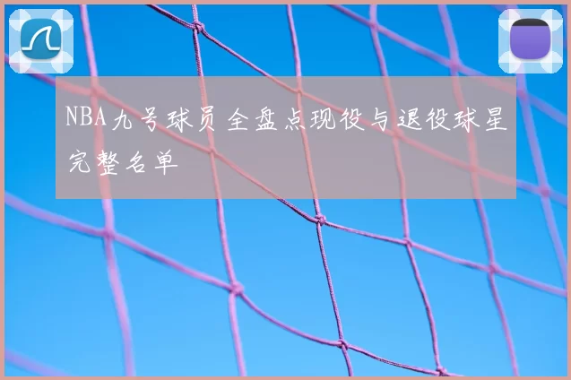 NBA九号球员全盘点现役与退役球星完整名单