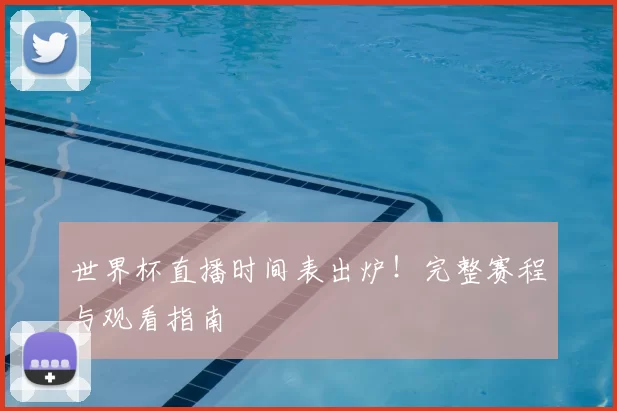 世界杯直播时间表出炉!完整赛程与观看指南
