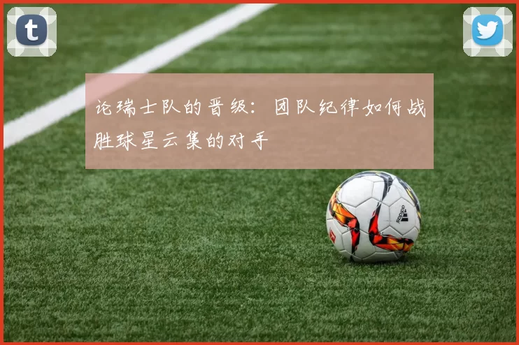 论瑞士队的晋级:团队纪律如何战胜球星云集的对手