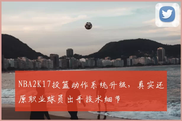 NBA2K17投篮动作系统升级，真实还原职业球员出手技术细节