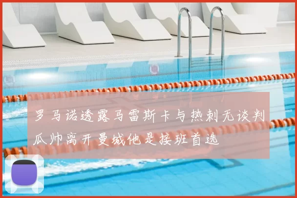 罗马诺透露马雷斯卡与热刺无谈判瓜帅离开曼城他是接班首选