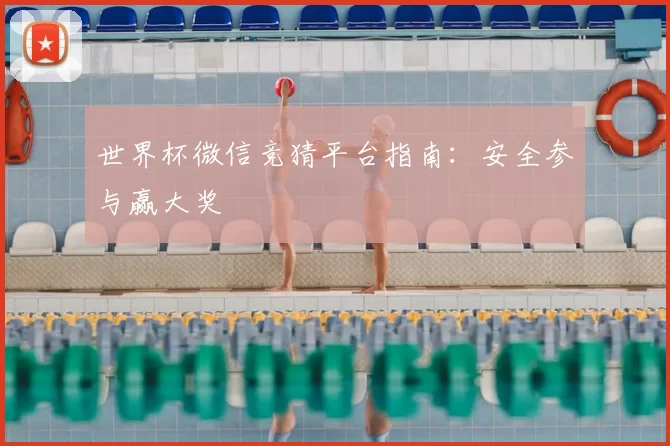 世界杯微信竞猜平台指南:安全参与赢大奖