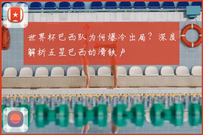 世界杯巴西队为何爆冷出局？深度解析五星巴西的滑铁卢