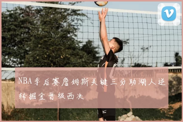 NBA季后赛詹姆斯关键三分助湖人逆转掘金晋级西决