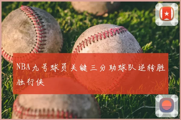 NBA九号球员关键三分助球队逆转胜独行侠