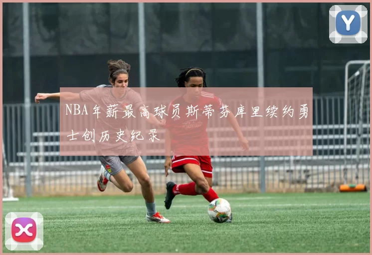 NBA年薪最高球员斯蒂芬库里续约勇士创历史纪录