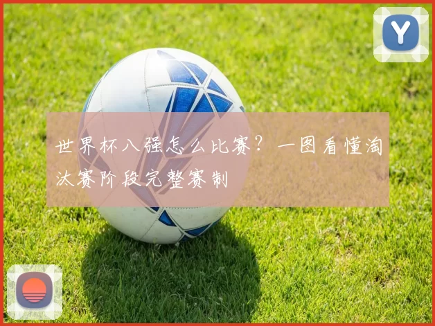 世界杯八强怎么比赛?一图看懂淘汰赛阶段完整赛制