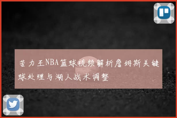 苦力王NBA篮球视频解析詹姆斯关键球处理与湖人战术调整