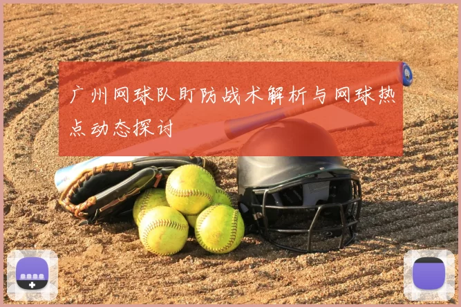 广州网球队盯防战术解析与网球热点动态探讨