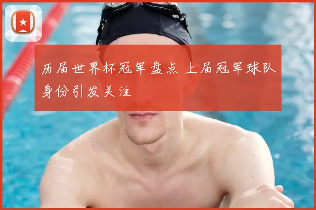 历届世界杯冠军盘点 上届冠军球队身份引发关注