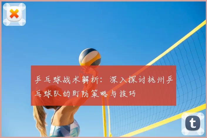 乒乓球战术解析:深入探讨杭州乒乓球队的盯防策略与技巧