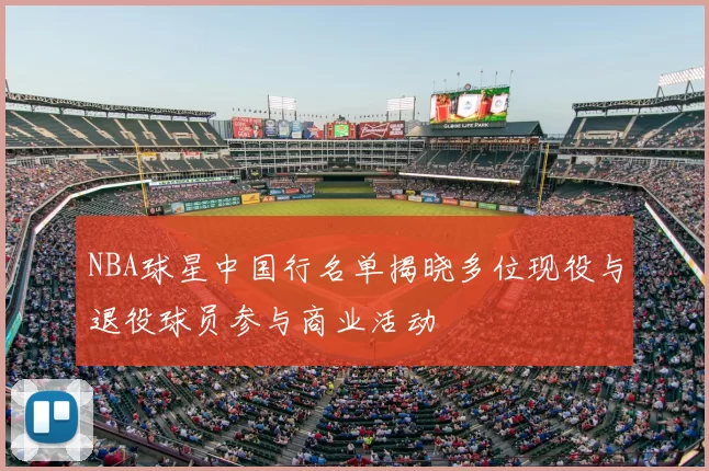 NBA球星中国行名单揭晓多位现役与退役球员参与商业活动