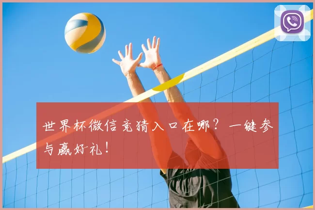 世界杯微信竞猜入口在哪?一键参与赢好礼!