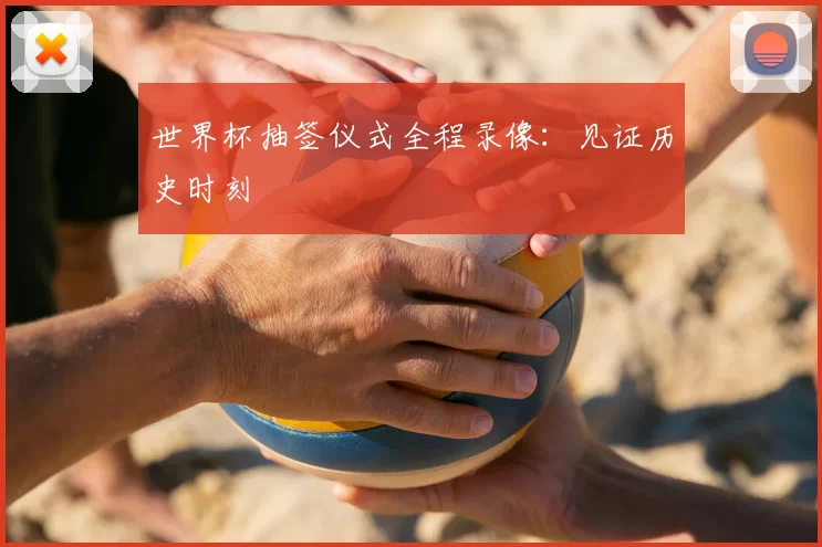 世界杯抽签仪式全程录像：见证历史时刻