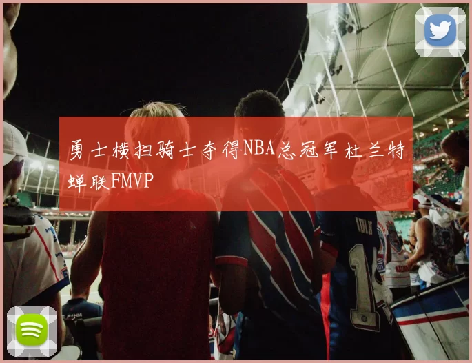 勇士横扫骑士夺得NBA总冠军杜兰特蝉联FMVP