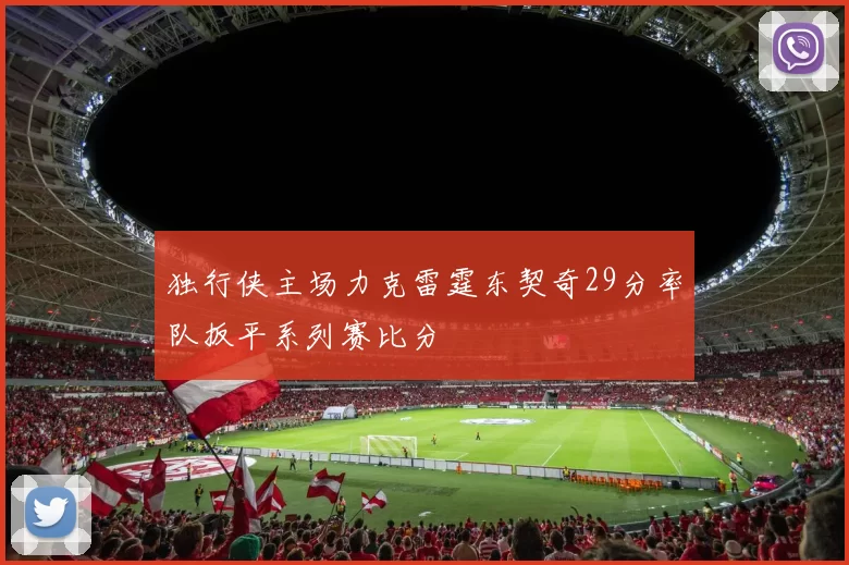 独行侠主场力克雷霆东契奇29分率队扳平系列赛比分