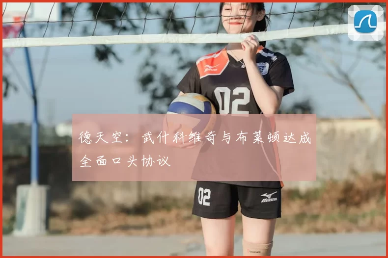 德天空：武什科维奇与布莱顿达成全面口头协议