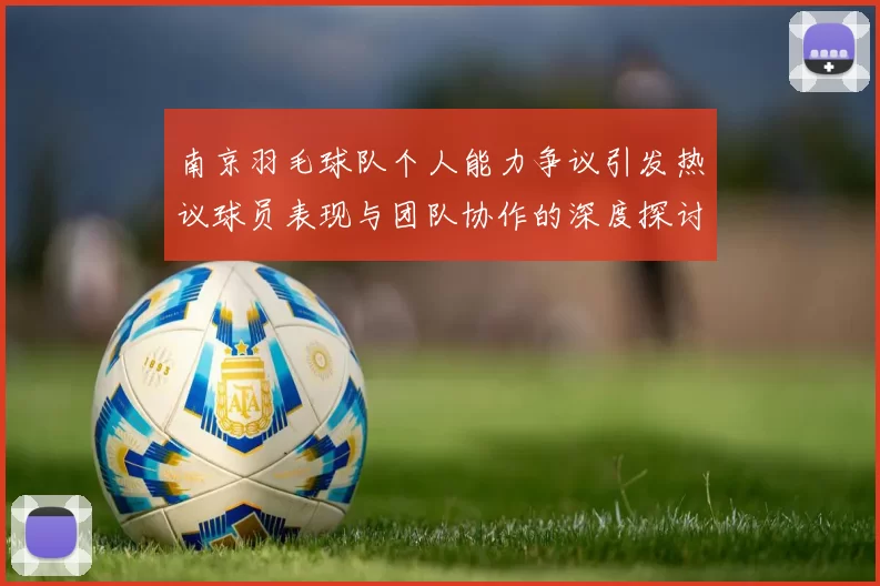 南京羽毛球队个人能力争议引发热议球员表现与团队协作的深度探讨