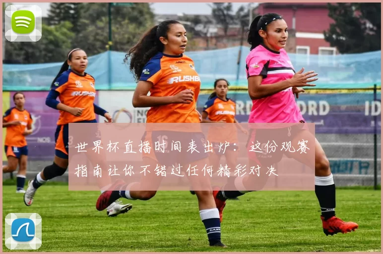 世界杯直播时间表出炉:这份观赛指南让你不错过任何精彩对决