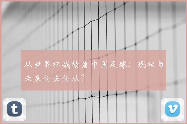 从世界杯战绩看中国足球：现状与未来何去何从？